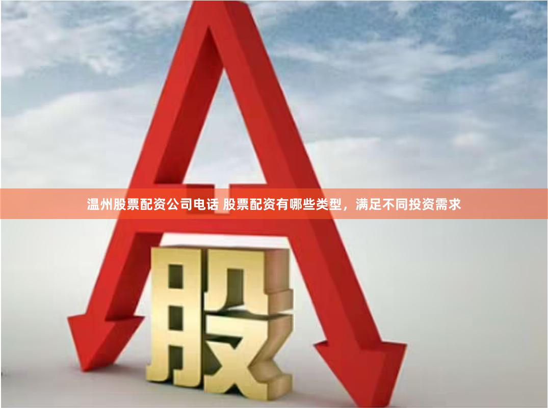 温州股票配资公司电话 股票配资有哪些类型，满足不同投资需求