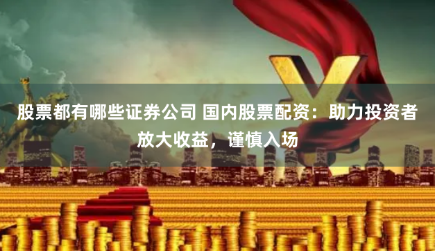 股票都有哪些证券公司 国内股票配资：助力投资者放大收益，谨慎入场