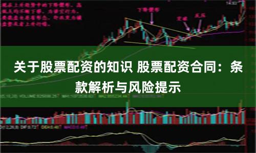 关于股票配资的知识 股票配资合同：条款解析与风险提示