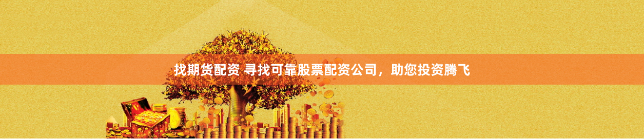 找期货配资 寻找可靠股票配资公司，助您投资腾飞