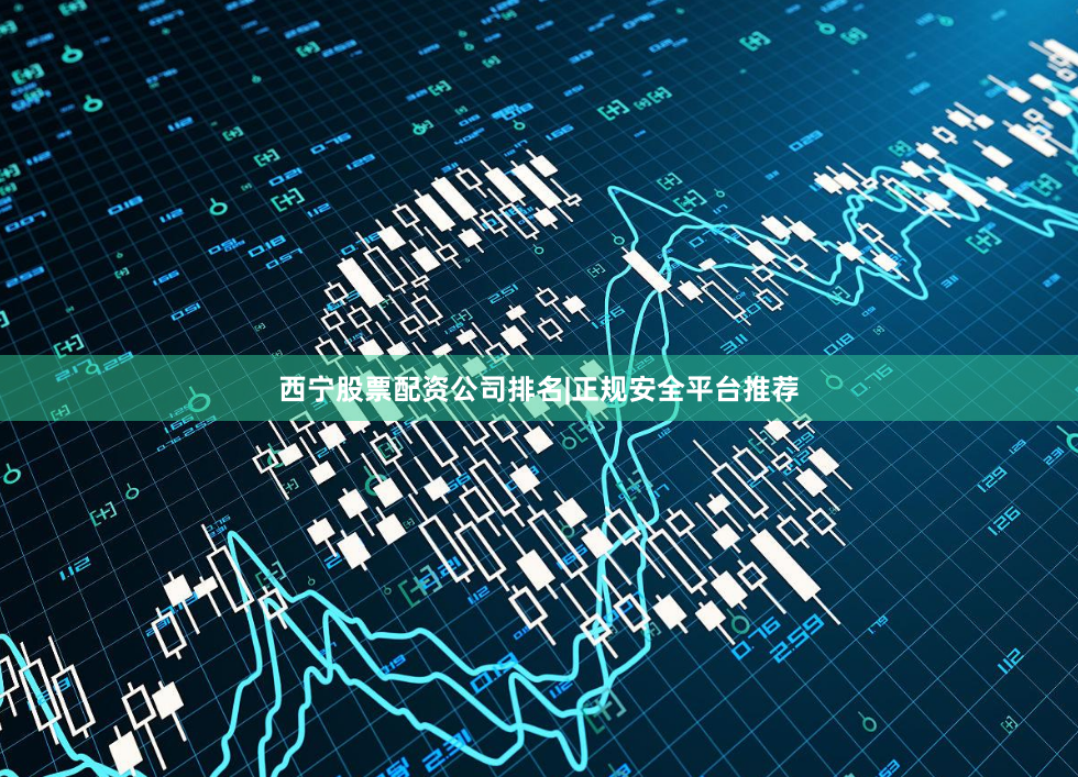 西宁股票配资公司排名|正规安全平台推荐