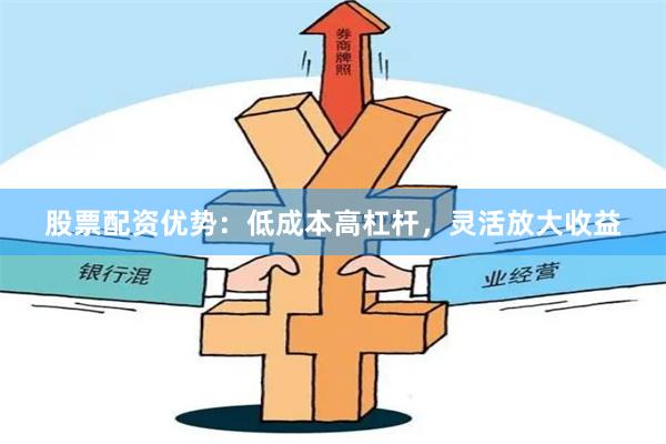 股票配资优势：低成本高杠杆，灵活放大收益