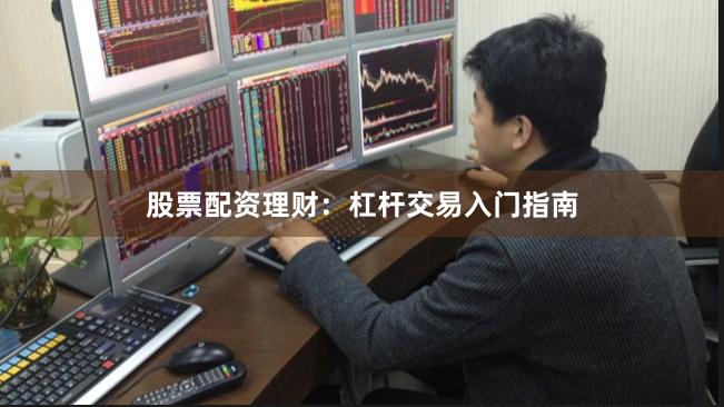 股票配资理财：杠杆交易入门指南
