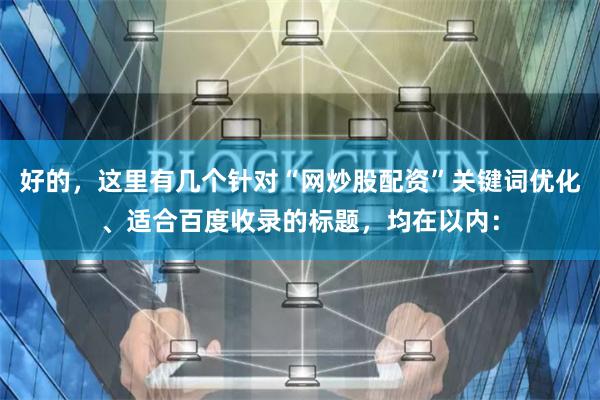 好的，这里有几个针对“网炒股配资”关键词优化、适合百度收录的标题，均在以内：