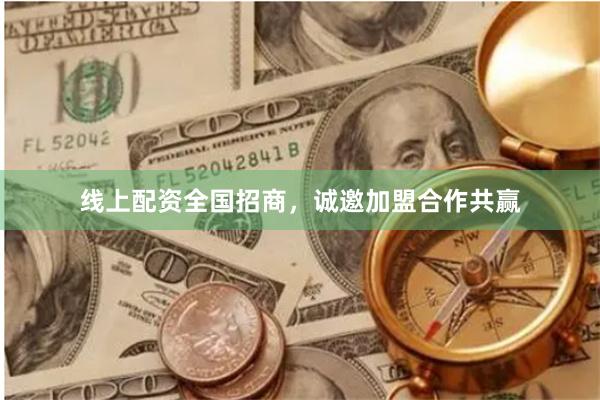 线上配资全国招商，诚邀加盟合作共赢