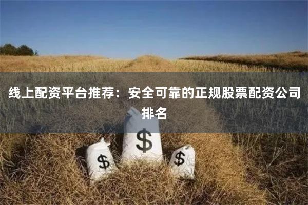 线上配资平台推荐：安全可靠的正规股票配资公司排名