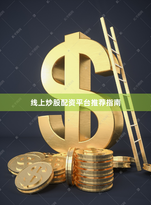 线上炒股配资平台推荐指南